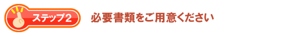必要書類をご用意ください