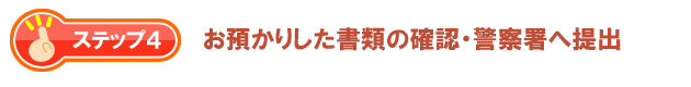 お預かりした書類の確認・警察署へ提出